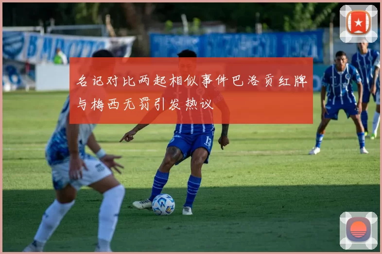 名记对比两起相似事件巴洛贡红牌与梅西无罚引发热议