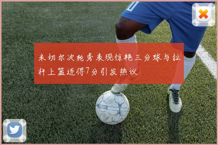 米切尔次轮秀表现惊艳三分球与拉杆上篮连得7分引发热议