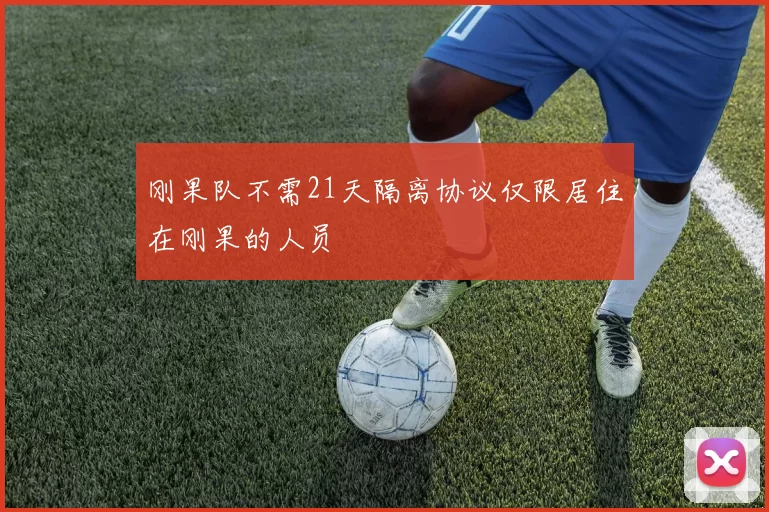 刚果队不需21天隔离协议仅限居住在刚果的人员