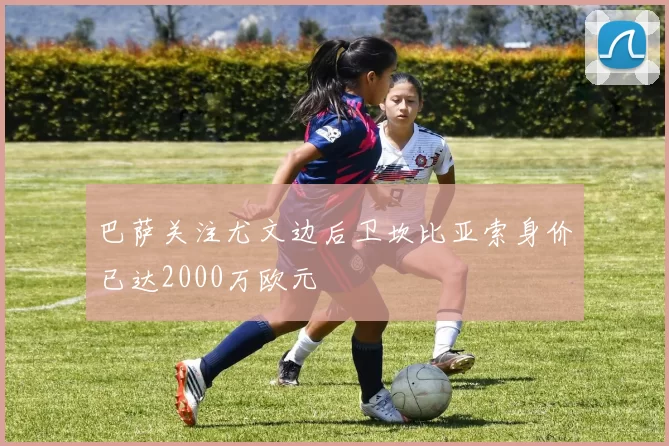 巴萨关注尤文边后卫坎比亚索身价已达2000万欧元