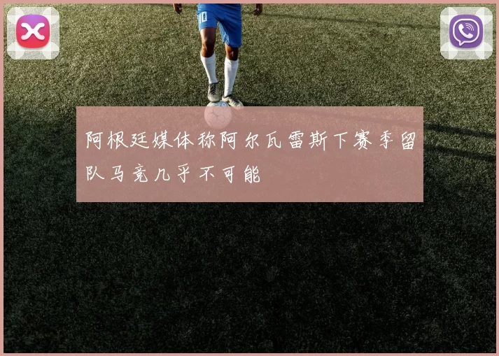 阿根廷媒体称阿尔瓦雷斯下赛季留队马竞几乎不可能